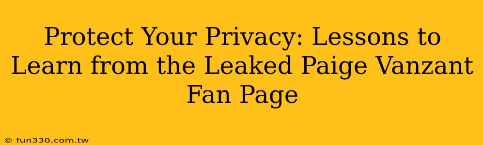 Protect Your Privacy: Lessons to Learn from the Leaked Paige Vanzant Fan Page