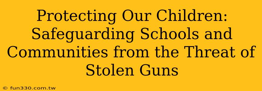 Protecting Our Children: Safeguarding Schools and Communities from the Threat of Stolen Guns