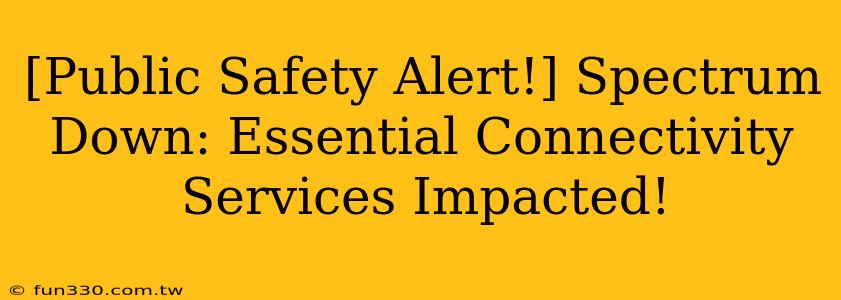 [Public Safety Alert!] Spectrum Down: Essential Connectivity Services Impacted!