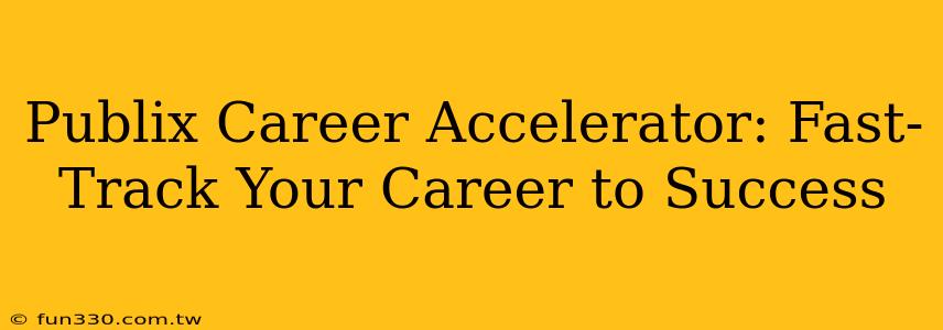 Publix Career Accelerator: Fast-Track Your Career to Success