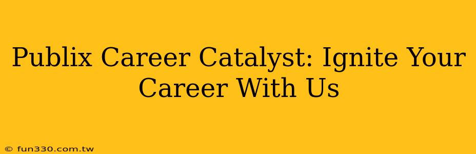 Publix Career Catalyst: Ignite Your Career With Us