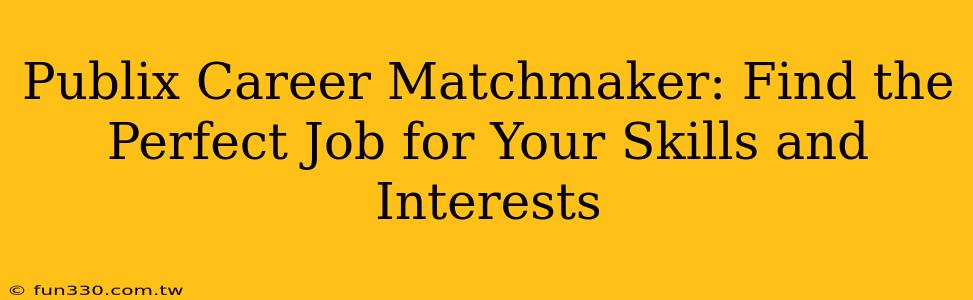 Publix Career Matchmaker: Find the Perfect Job for Your Skills and Interests