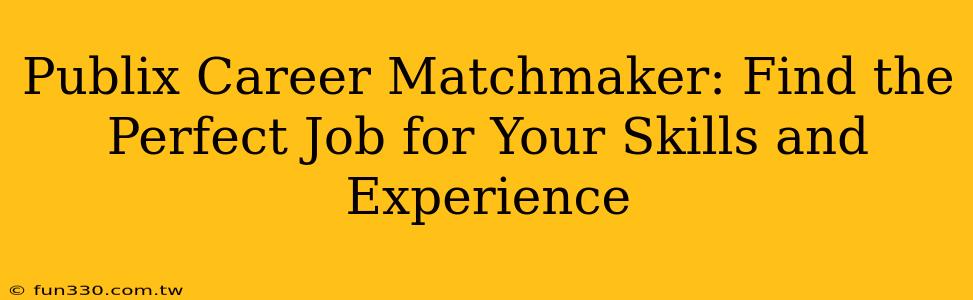 Publix Career Matchmaker: Find the Perfect Job for Your Skills and Experience