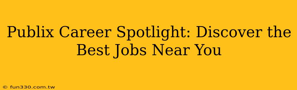 Publix Career Spotlight: Discover the Best Jobs Near You