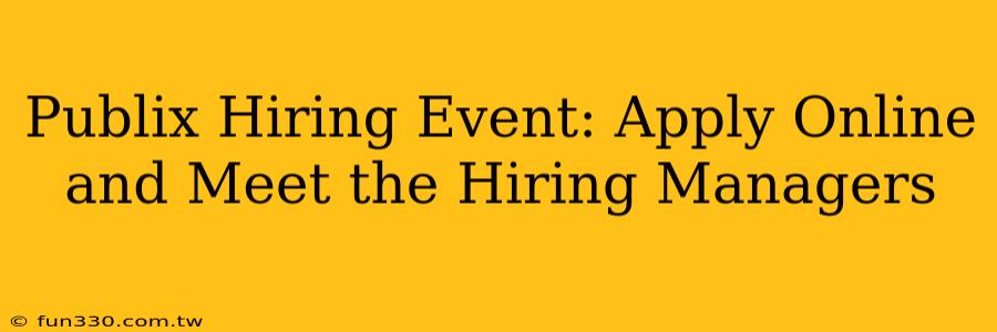 Publix Hiring Event: Apply Online and Meet the Hiring Managers