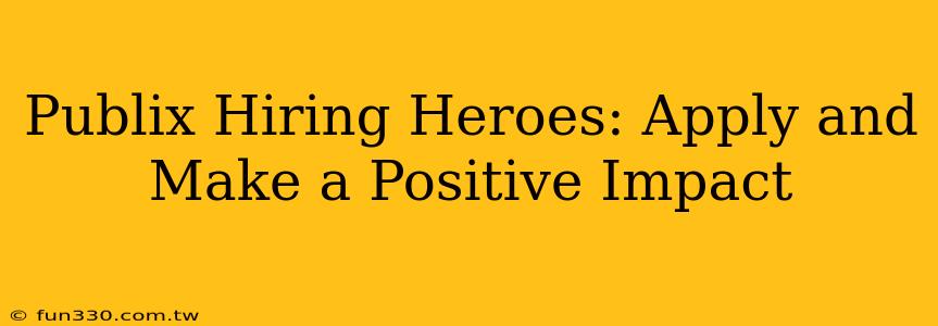 Publix Hiring Heroes: Apply and Make a Positive Impact