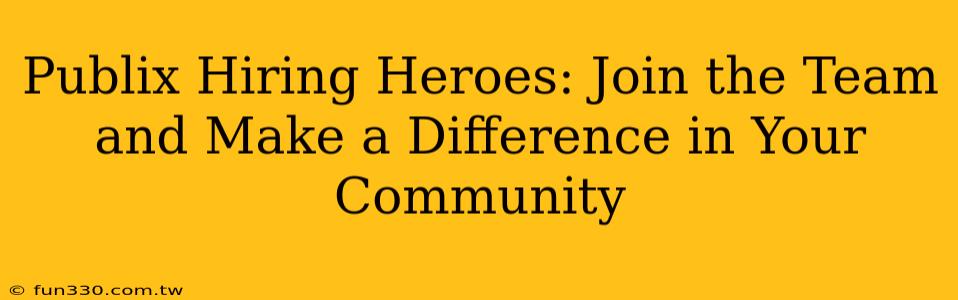 Publix Hiring Heroes: Join the Team and Make a Difference in Your Community