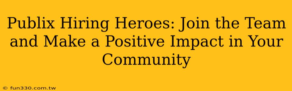 Publix Hiring Heroes: Join the Team and Make a Positive Impact in Your Community