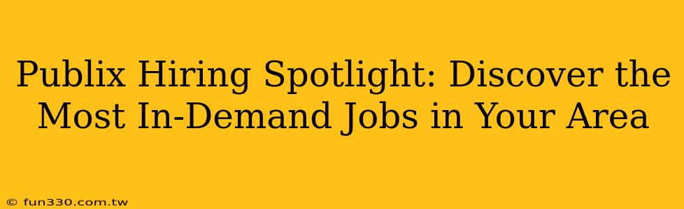 Publix Hiring Spotlight: Discover the Most In-Demand Jobs in Your Area