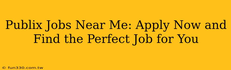 Publix Jobs Near Me: Apply Now and Find the Perfect Job for You