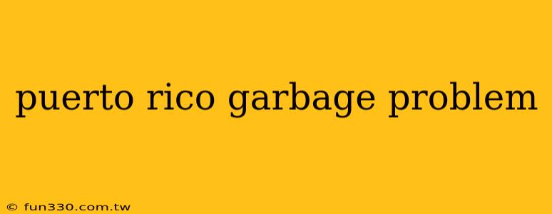 puerto rico garbage problem