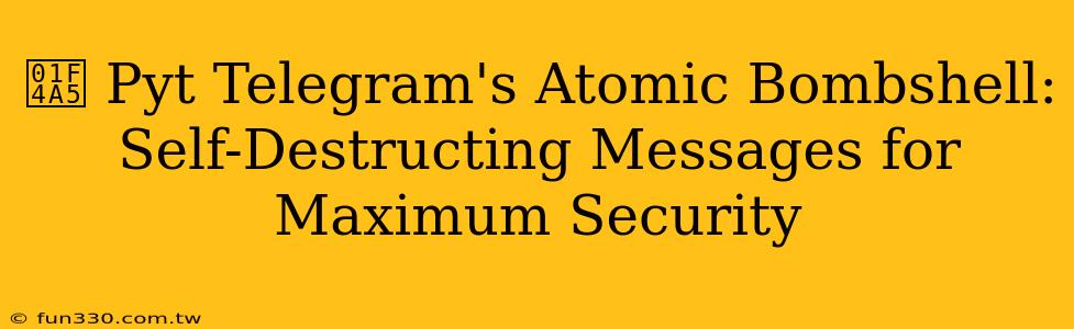 💥 Pyt Telegram's Atomic Bombshell: Self-Destructing Messages for Maximum Security