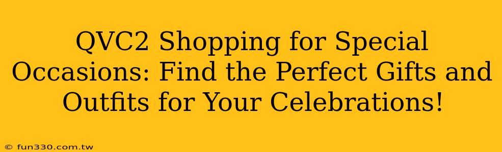 QVC2 Shopping for Special Occasions: Find the Perfect Gifts and Outfits for Your Celebrations!