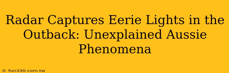 Radar Captures Eerie Lights in the Outback: Unexplained Aussie Phenomena