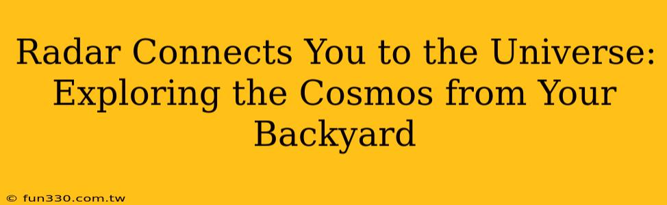 Radar Connects You to the Universe: Exploring the Cosmos from Your Backyard