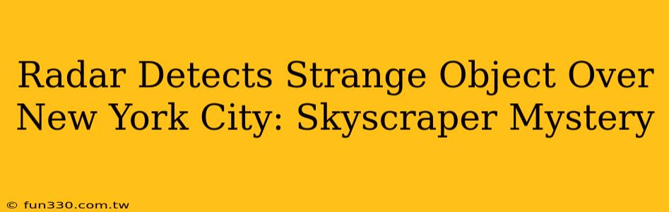 Radar Detects Strange Object Over New York City: Skyscraper Mystery