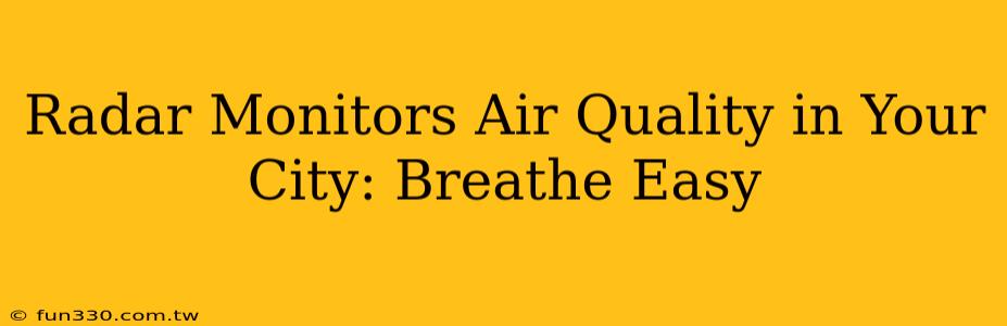 Radar Monitors Air Quality in Your City: Breathe Easy