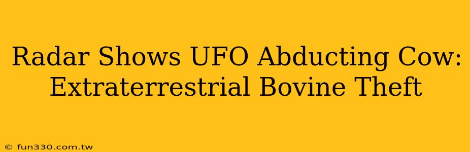 Radar Shows UFO Abducting Cow: Extraterrestrial Bovine Theft