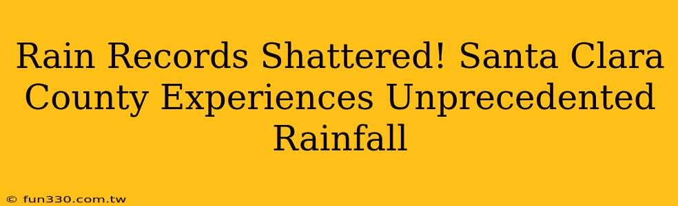 Rain Records Shattered! Santa Clara County Experiences Unprecedented Rainfall