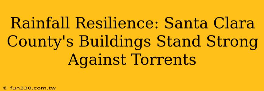 Rainfall Resilience: Santa Clara County's Buildings Stand Strong Against Torrents