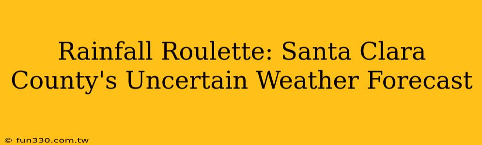 Rainfall Roulette: Santa Clara County's Uncertain Weather Forecast