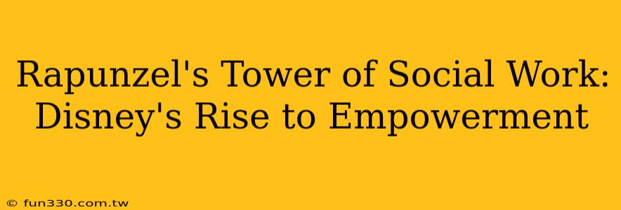 Rapunzel's Tower of Social Work: Disney's Rise to Empowerment