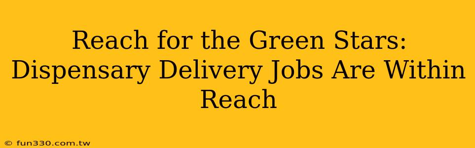 Reach for the Green Stars: Dispensary Delivery Jobs Are Within Reach