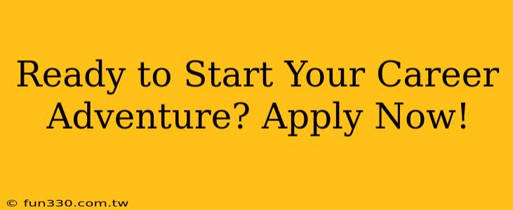 Ready to Start Your Career Adventure? Apply Now!