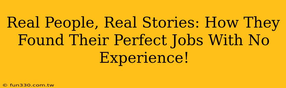 Real People, Real Stories: How They Found Their Perfect Jobs With No Experience!