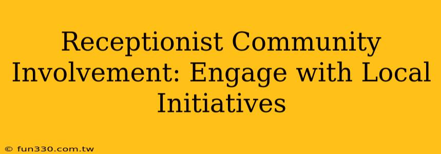 Receptionist Community Involvement: Engage with Local Initiatives