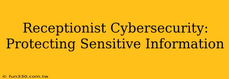 Receptionist Cybersecurity: Protecting Sensitive Information