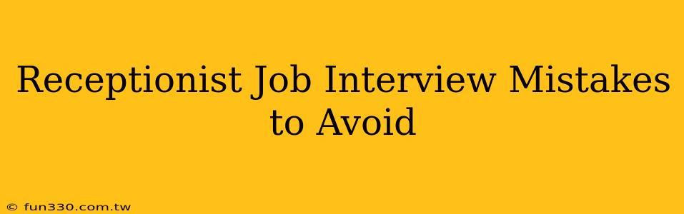 Receptionist Job Interview Mistakes to Avoid