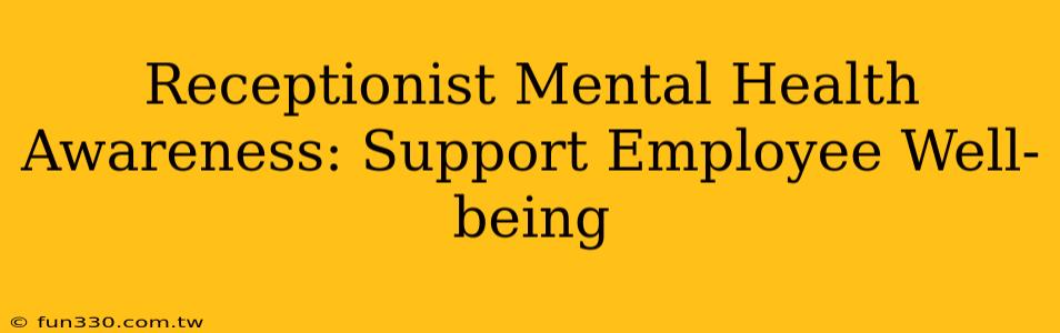 Receptionist Mental Health Awareness: Support Employee Well-being