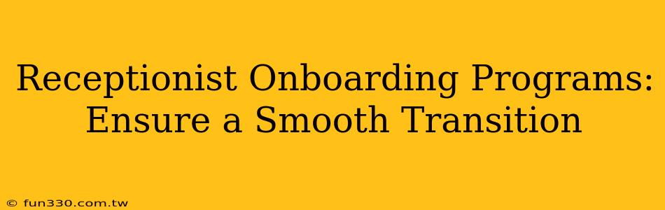 Receptionist Onboarding Programs: Ensure a Smooth Transition