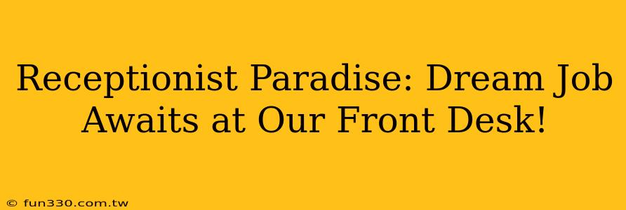 Receptionist Paradise: Dream Job Awaits at Our Front Desk!