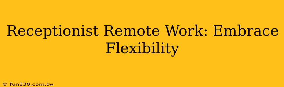 Receptionist Remote Work: Embrace Flexibility