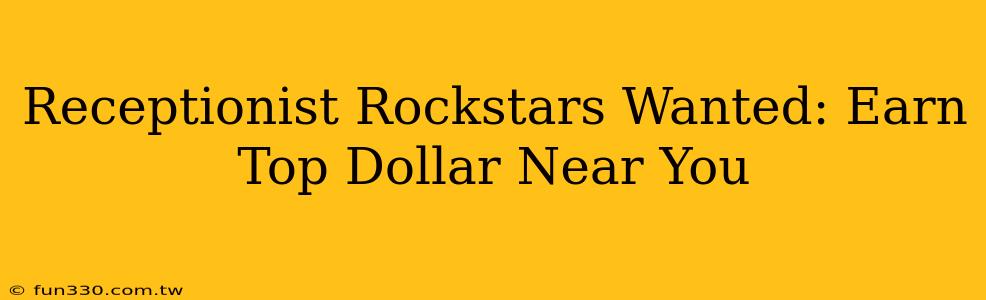 Receptionist Rockstars Wanted: Earn Top Dollar Near You