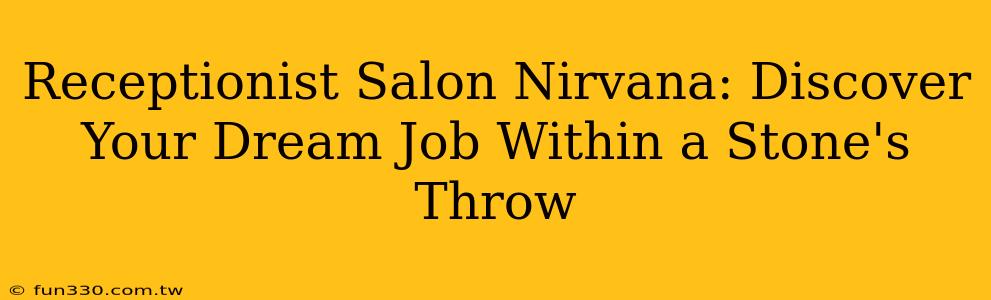 Receptionist Salon Nirvana: Discover Your Dream Job Within a Stone's Throw