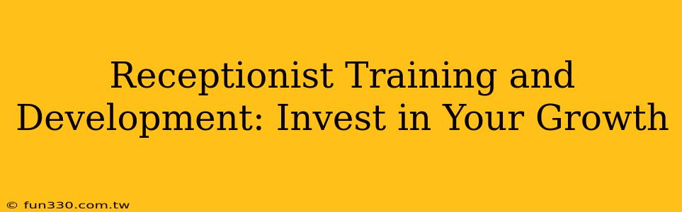 Receptionist Training and Development: Invest in Your Growth