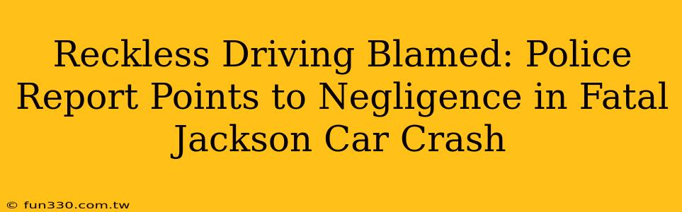 Reckless Driving Blamed: Police Report Points to Negligence in Fatal Jackson Car Crash