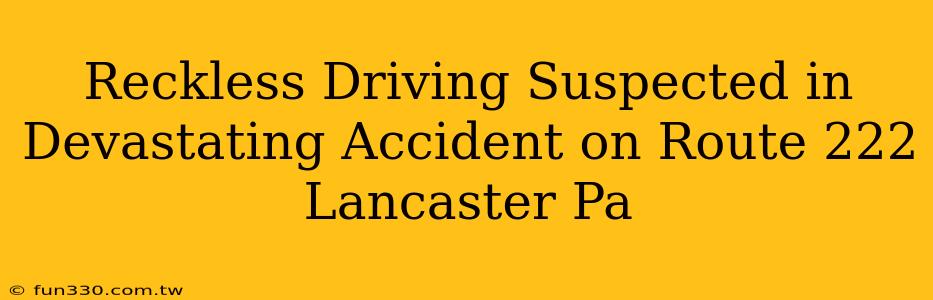 Reckless Driving Suspected in Devastating Accident on Route 222 Lancaster Pa