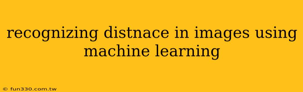 recognizing distnace in images using machine learning