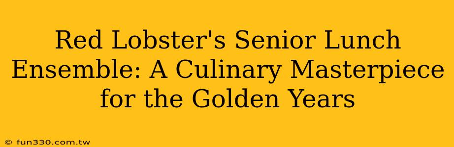 Red Lobster's Senior Lunch Ensemble: A Culinary Masterpiece for the Golden Years