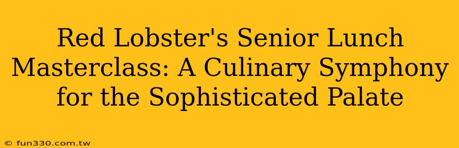 Red Lobster's Senior Lunch Masterclass: A Culinary Symphony for the Sophisticated Palate