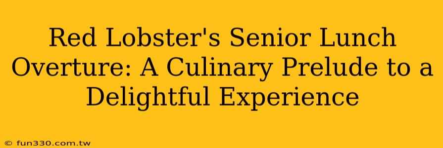 Red Lobster's Senior Lunch Overture: A Culinary Prelude to a Delightful Experience