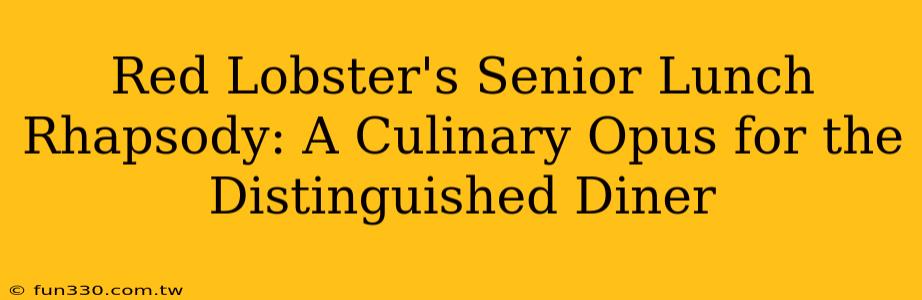 Red Lobster's Senior Lunch Rhapsody: A Culinary Opus for the Distinguished Diner