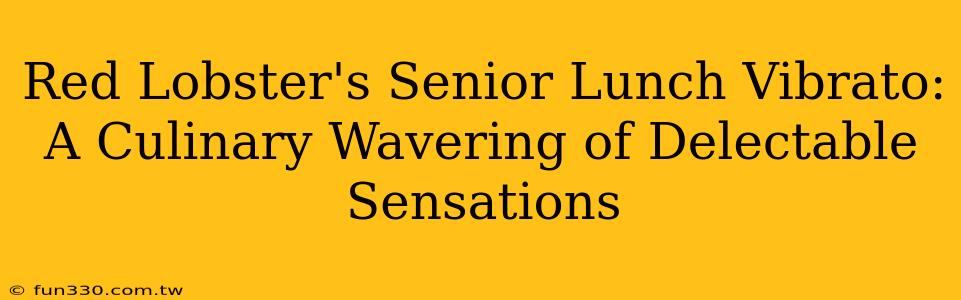 Red Lobster's Senior Lunch Vibrato: A Culinary Wavering of Delectable Sensations