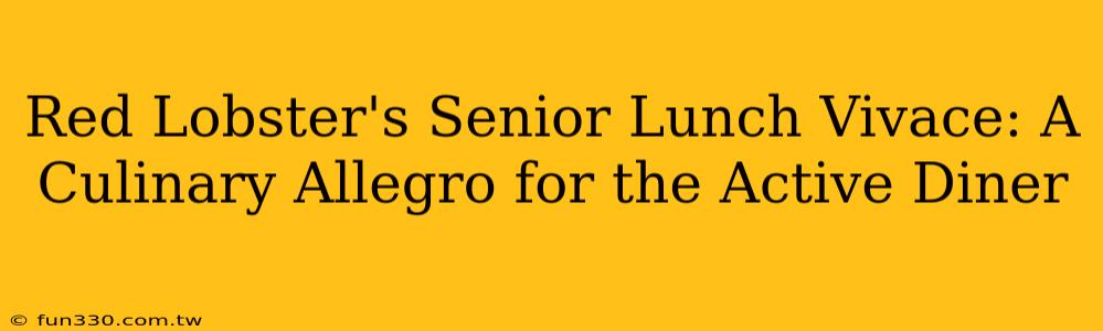 Red Lobster's Senior Lunch Vivace: A Culinary Allegro for the Active Diner