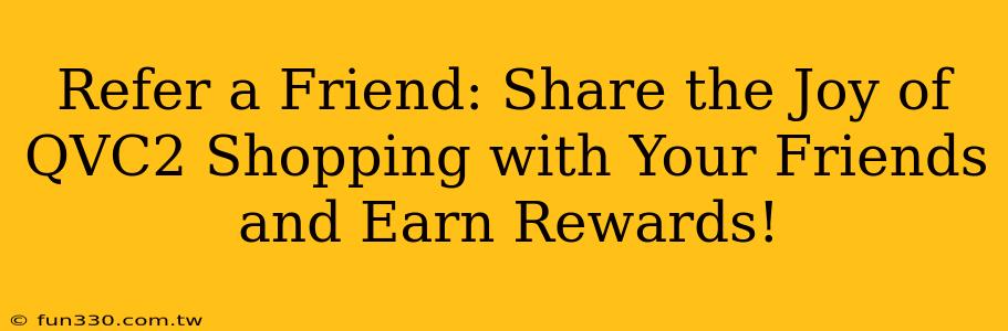 Refer a Friend: Share the Joy of QVC2 Shopping with Your Friends and Earn Rewards!