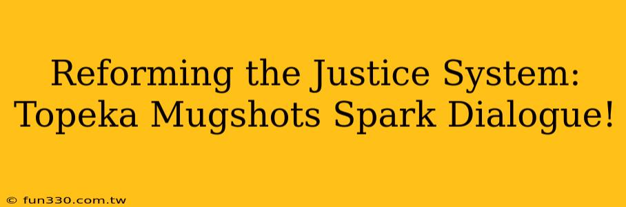 Reforming the Justice System: Topeka Mugshots Spark Dialogue!